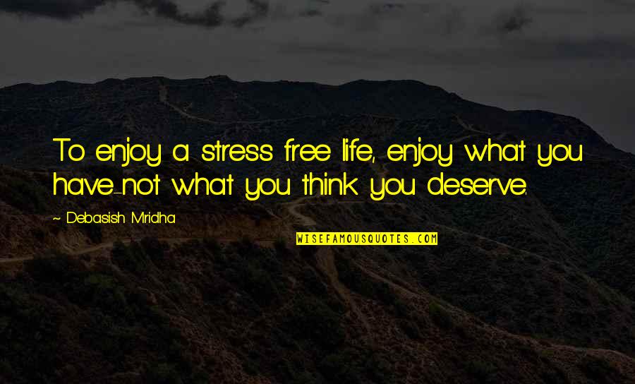 House No Reason Quotes By Debasish Mridha: To enjoy a stress free life, enjoy what
