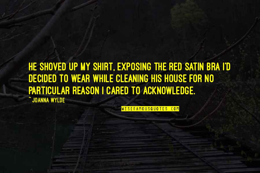House No Reason Quotes By Joanna Wylde: He shoved up my shirt, exposing the red House No Reason Quotes By Joanna Wylde: He shoved up my shirt, exposing the red