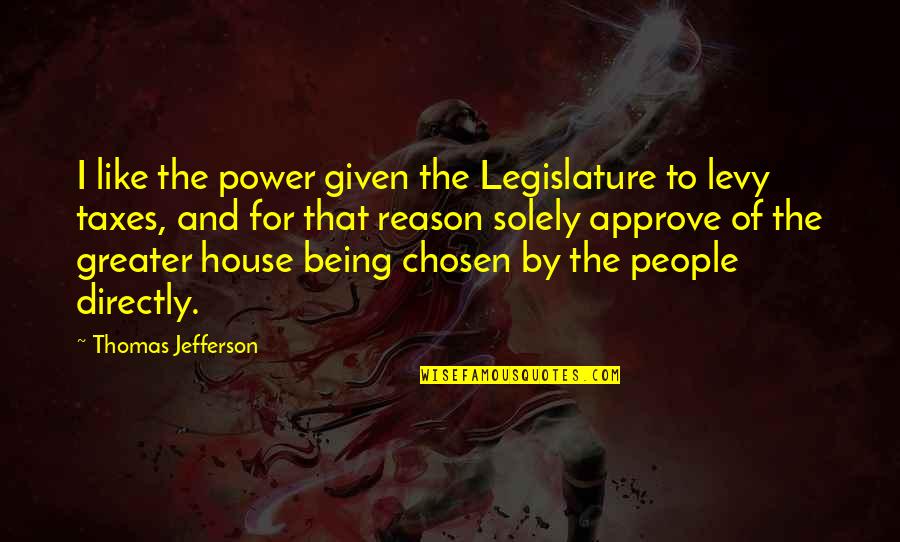 House No Reason Quotes By Thomas Jefferson: I like the power given the Legislature to