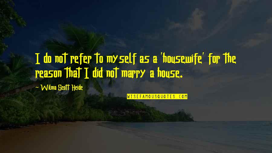 House No Reason Quotes By Wilma Scott Heide: I do not refer to myself as a