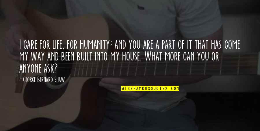 House Not Built Quotes By George Bernard Shaw: I care for life, for humanity; and you