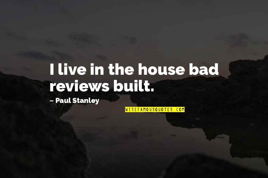 House Not Built Quotes By Paul Stanley: I live in the house bad reviews built.