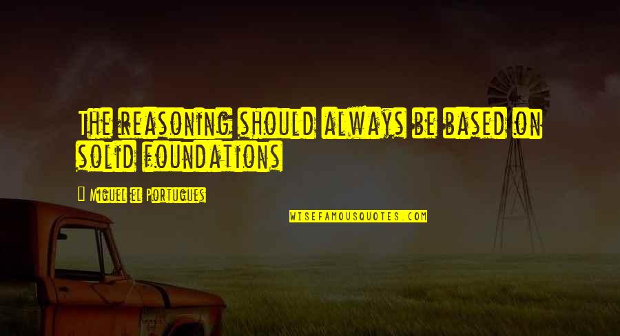 House Of A Thousand Corpses Quotes By Miguel El Portugues: The reasoning should always be based on solid House Of A Thousand Corpses Quotes By Miguel El Portugues: The reasoning should always be based on solid