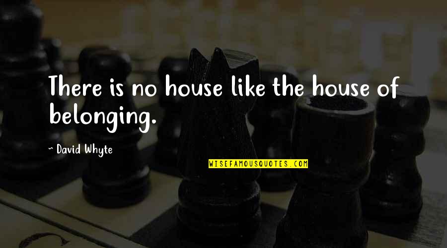 House Of Belonging Quotes By David Whyte: There is no house like the house of