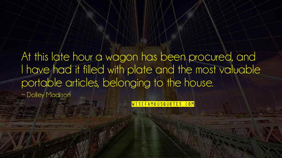 House Of Belonging Quotes By Dolley Madison: At this late hour a wagon has been