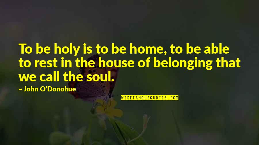 House Of Belonging Quotes By John O'Donohue: To be holy is to be home, to
