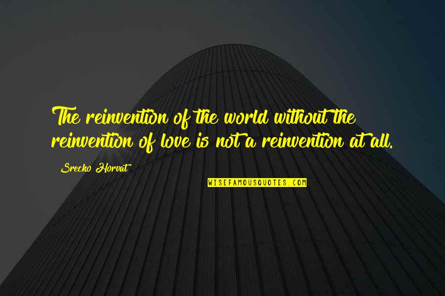 House Of Belonging Quotes By Srecko Horvat: The reinvention of the world without the reinvention