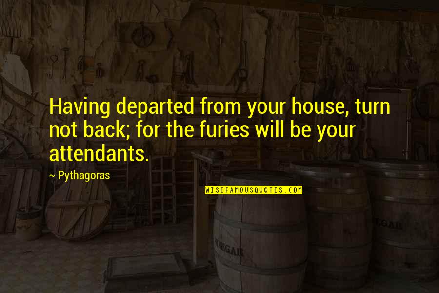 House Of Furies Quotes By Pythagoras: Having departed from your house, turn not back; House Of Furies Quotes By Pythagoras: Having departed from your house, turn not back;