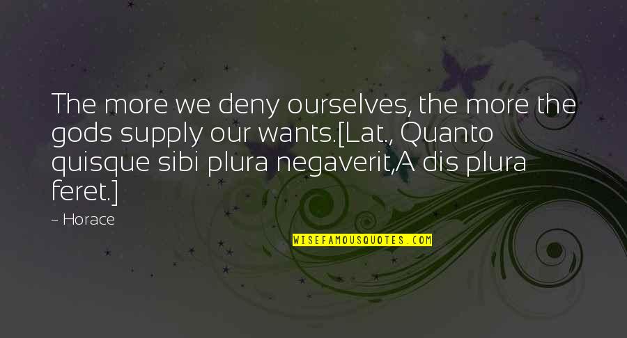 House Of Ill Repute Quote Quotes By Horace: The more we deny ourselves, the more the House Of Ill Repute Quote Quotes By Horace: The more we deny ourselves, the more the