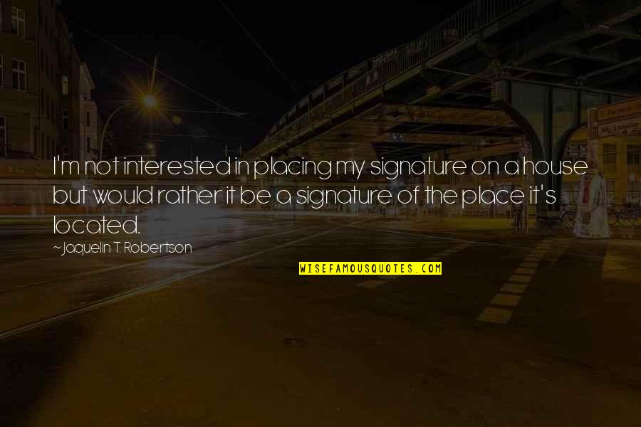 House Of M Quotes By Jaquelin T. Robertson: I'm not interested in placing my signature on House Of M Quotes By Jaquelin T. Robertson: I'm not interested in placing my signature on