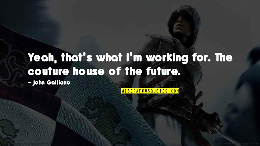 House Of M Quotes By John Galliano: Yeah, that's what I'm working for. The couture