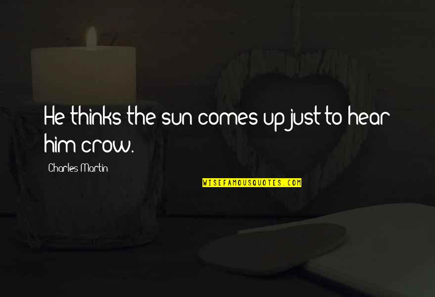 House Of Mirth Book 2 Quotes By Charles Martin: He thinks the sun comes up just to House Of Mirth Book 2 Quotes By Charles Martin: He thinks the sun comes up just to