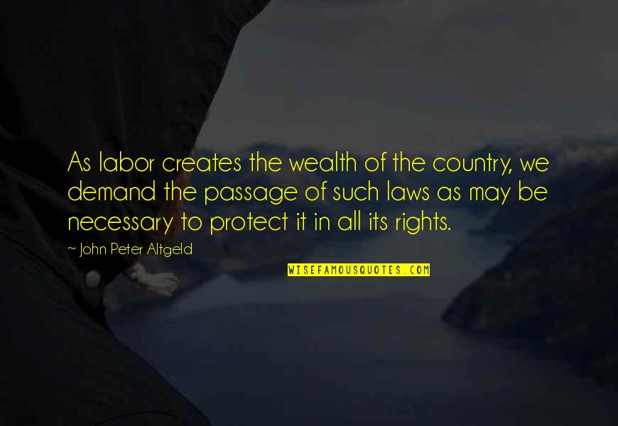 House Of Representative Quotes By John Peter Altgeld: As labor creates the wealth of the country,