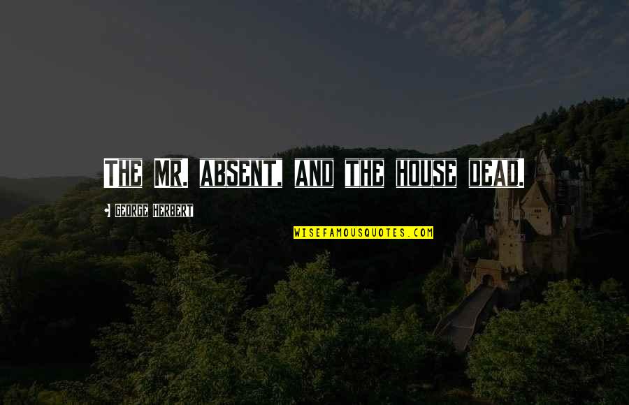 House Of The Dead Quotes By George Herbert: The Mr. absent, and the house dead. House Of The Dead Quotes By George Herbert: The Mr. absent, and the house dead.
