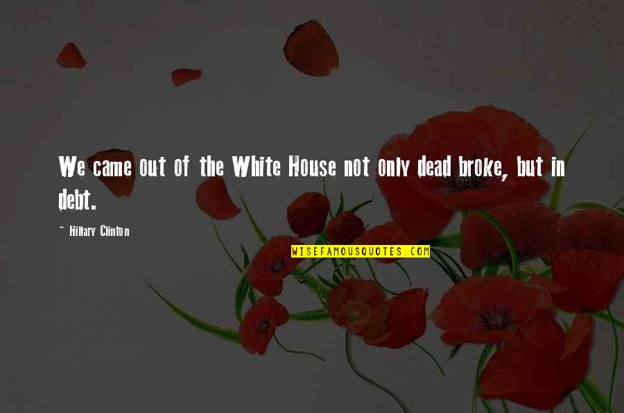 House Of The Dead Quotes By Hillary Clinton: We came out of the White House not House Of The Dead Quotes By Hillary Clinton: We came out of the White House not