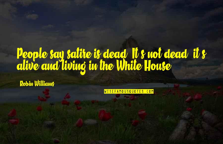 House Of The Dead Quotes By Robin Williams: People say satire is dead. It's not dead; House Of The Dead Quotes By Robin Williams: People say satire is dead. It's not dead;