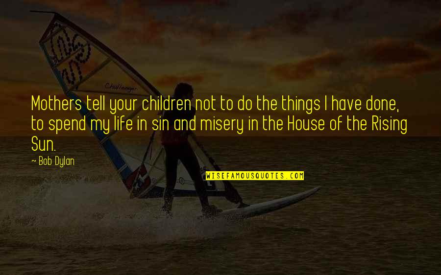 House Of The Rising Sun Quotes By Bob Dylan: Mothers tell your children not to do the