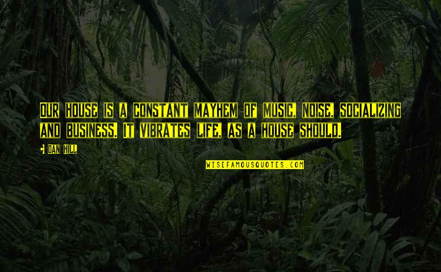 House On A Hill Quotes By Dan Hill: Our house is a constant mayhem of music, House On A Hill Quotes By Dan Hill: Our house is a constant mayhem of music,