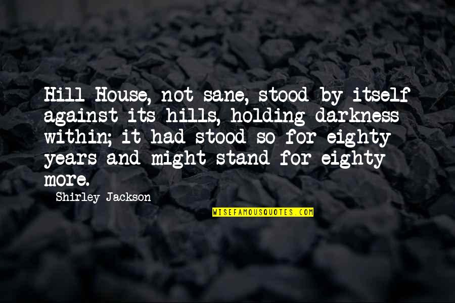 House On A Hill Quotes By Shirley Jackson: Hill House, not sane, stood by itself against House On A Hill Quotes By Shirley Jackson: Hill House, not sane, stood by itself against