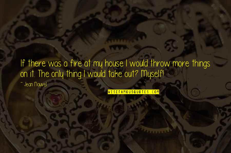 House On Fire Quotes By Jean Nouvel: If there was a fire at my house House On Fire Quotes By Jean Nouvel: If there was a fire at my house
