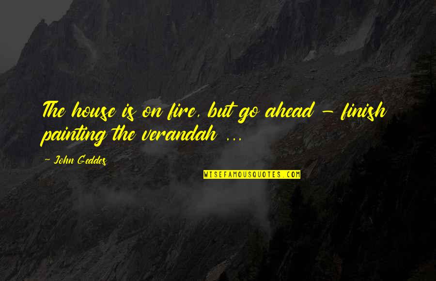 House On Fire Quotes By John Geddes: The house is on fire, but go ahead