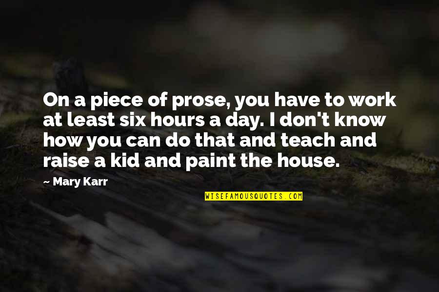 House Paint Quotes By Mary Karr: On a piece of prose, you have to House Paint Quotes By Mary Karr: On a piece of prose, you have to