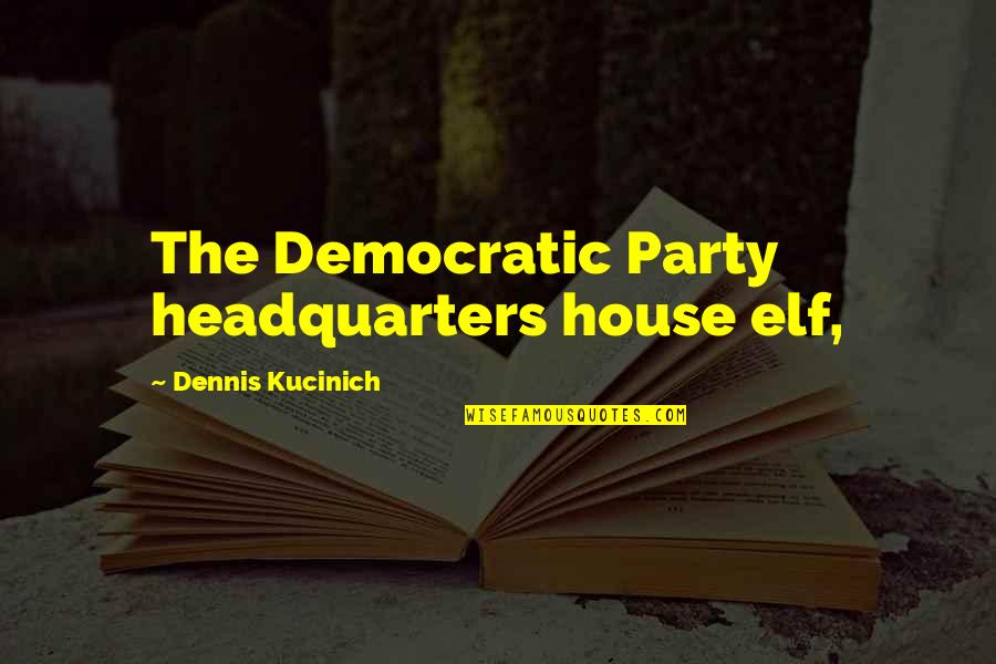 House Party Quotes By Dennis Kucinich: The Democratic Party headquarters house elf,