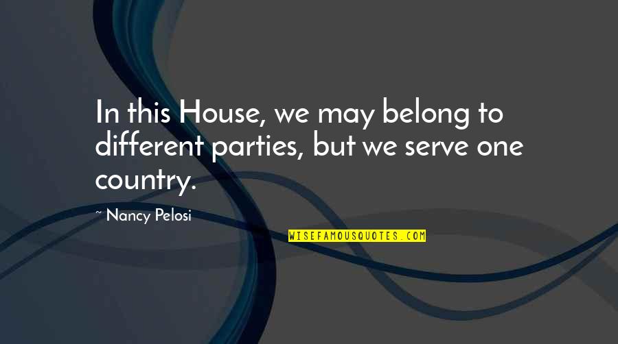 House Party Quotes By Nancy Pelosi: In this House, we may belong to different