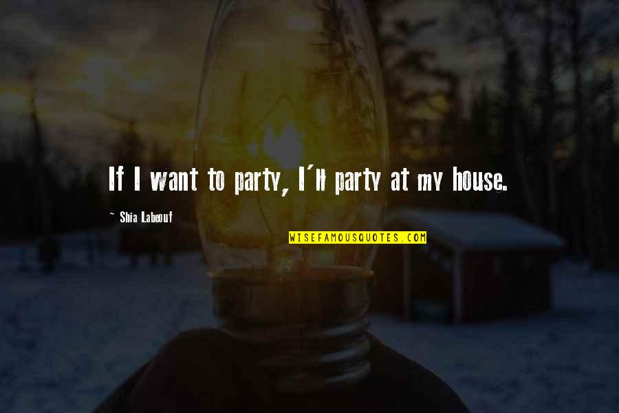 House Party Quotes By Shia Labeouf: If I want to party, I'll party at