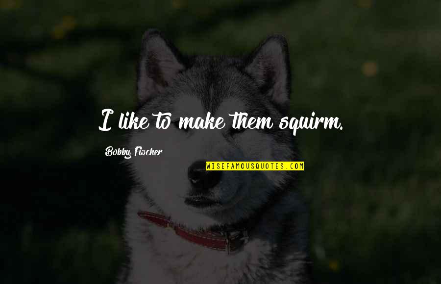 House Plan Quotes By Bobby Fischer: I like to make them squirm. House Plan Quotes By Bobby Fischer: I like to make them squirm.
