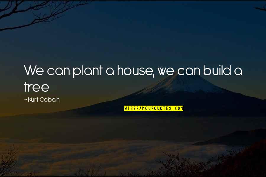 House Plant Quotes By Kurt Cobain: We can plant a house, we can build