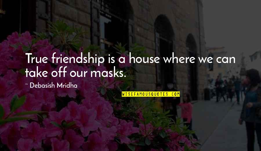 House Quotes And Quotes By Debasish Mridha: True friendship is a house where we can