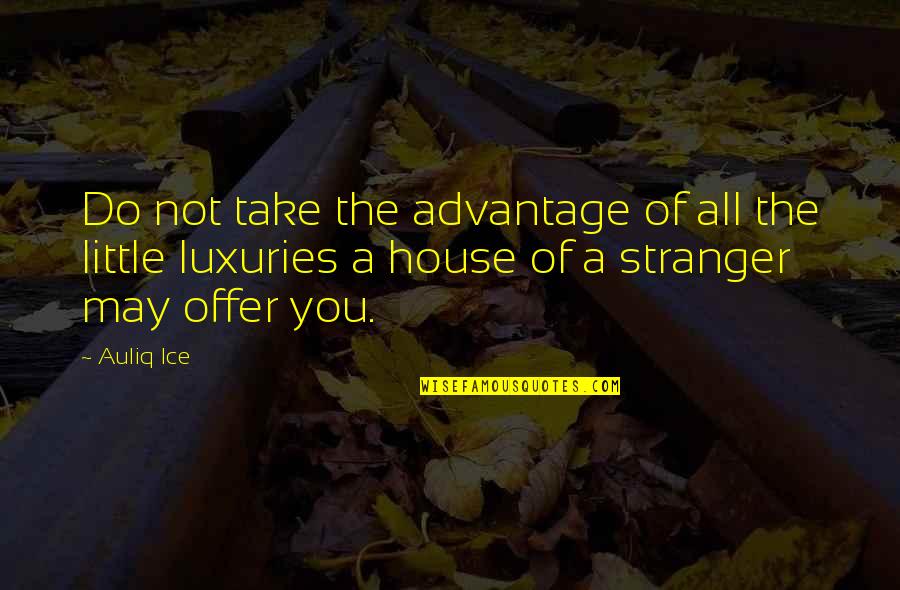 House Quotes Quotes By Auliq Ice: Do not take the advantage of all the