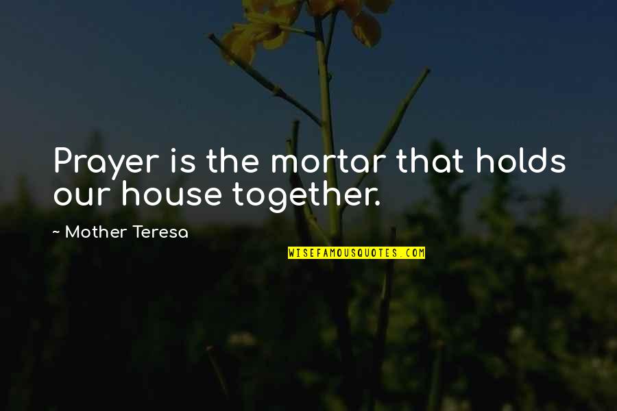 House Quotes Quotes By Mother Teresa: Prayer is the mortar that holds our house