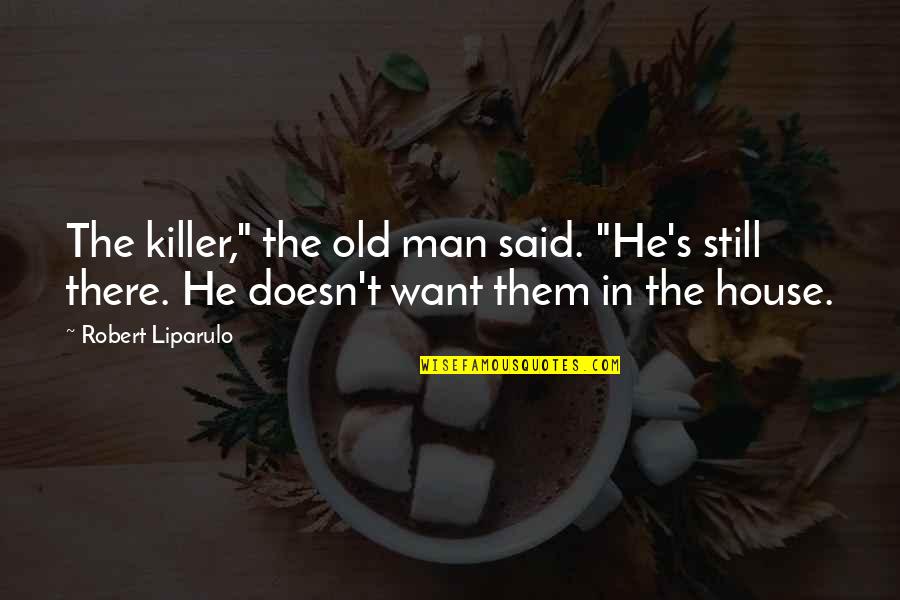 House Quotes Quotes By Robert Liparulo: The killer," the old man said. "He's still