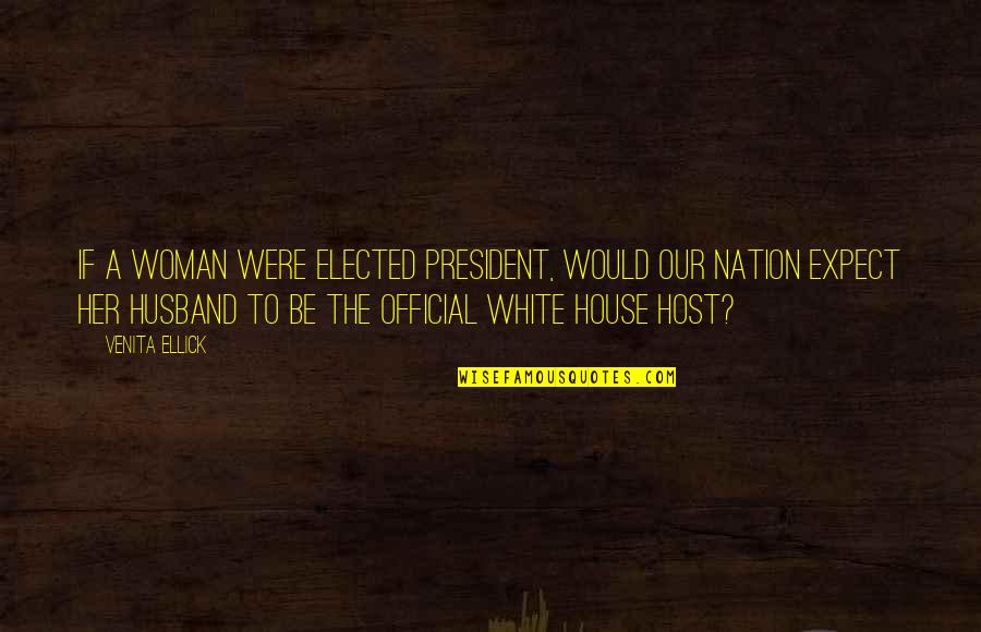House Quotes Quotes By Venita Ellick: If a woman were elected president, would our