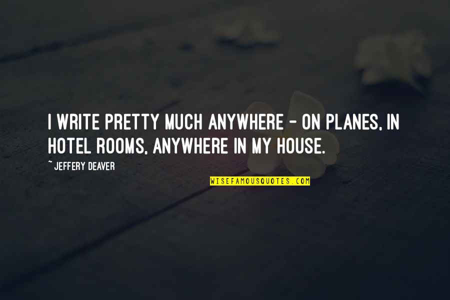 House Rooms Quotes By Jeffery Deaver: I write pretty much anywhere - on planes,