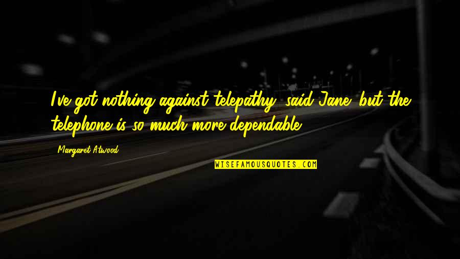 House S06e01 Quotes By Margaret Atwood: I've got nothing against telepathy, said Jane; but House S06e01 Quotes By Margaret Atwood: I've got nothing against telepathy, said Jane; but