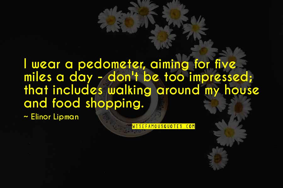 House Shopping Quotes By Elinor Lipman: I wear a pedometer, aiming for five miles House Shopping Quotes By Elinor Lipman: I wear a pedometer, aiming for five miles