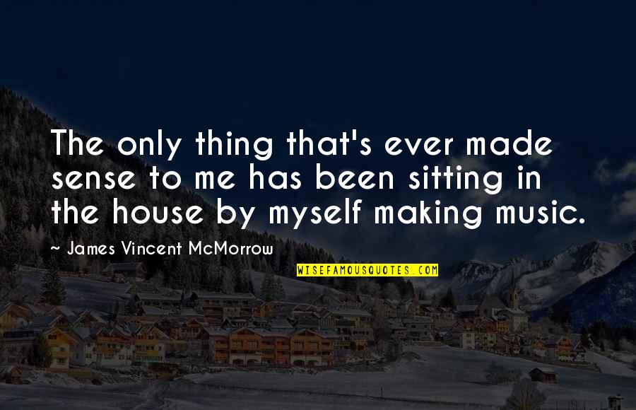 House Sitting Quotes By James Vincent McMorrow: The only thing that's ever made sense to