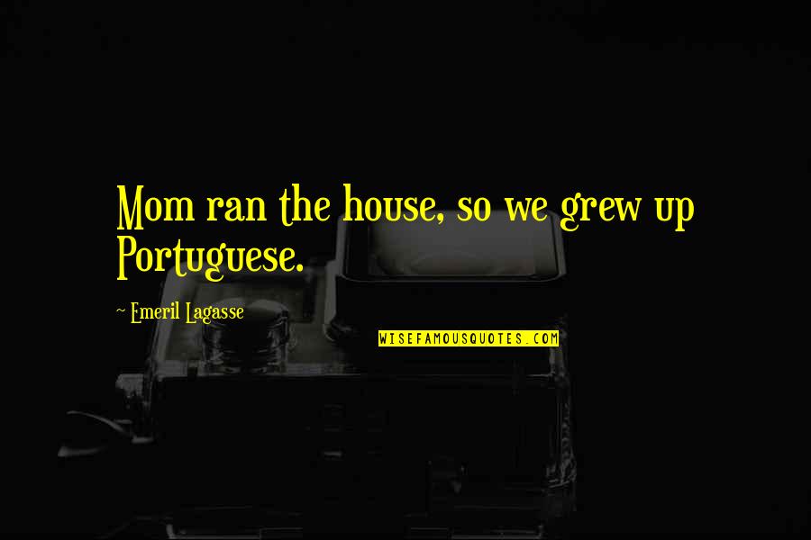 House You Grew Up In Quotes By Emeril Lagasse: Mom ran the house, so we grew up House You Grew Up In Quotes By Emeril Lagasse: Mom ran the house, so we grew up