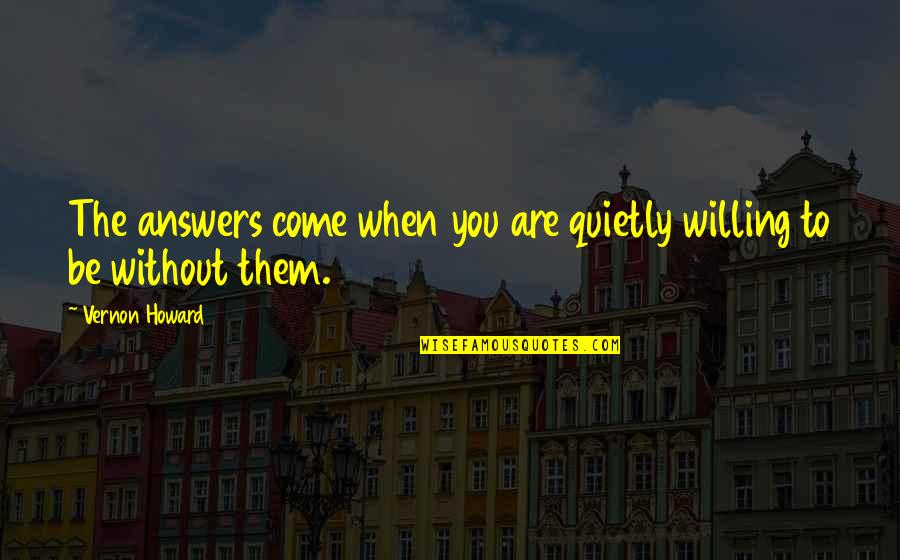 Houseboat Memorable Quotes By Vernon Howard: The answers come when you are quietly willing