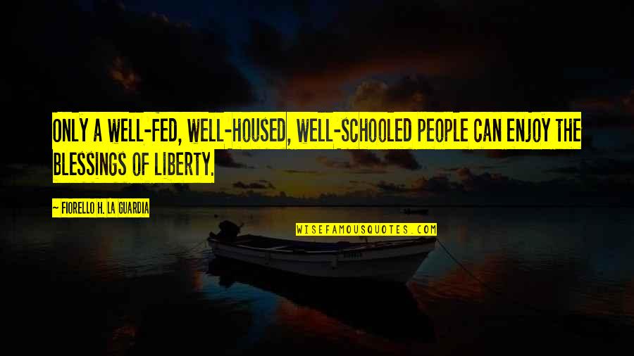 Housed Quotes By Fiorello H. La Guardia: Only a well-fed, well-housed, well-schooled people can enjoy