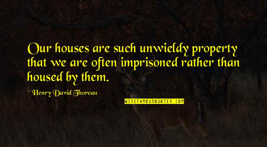 Housed Quotes By Henry David Thoreau: Our houses are such unwieldy property that we