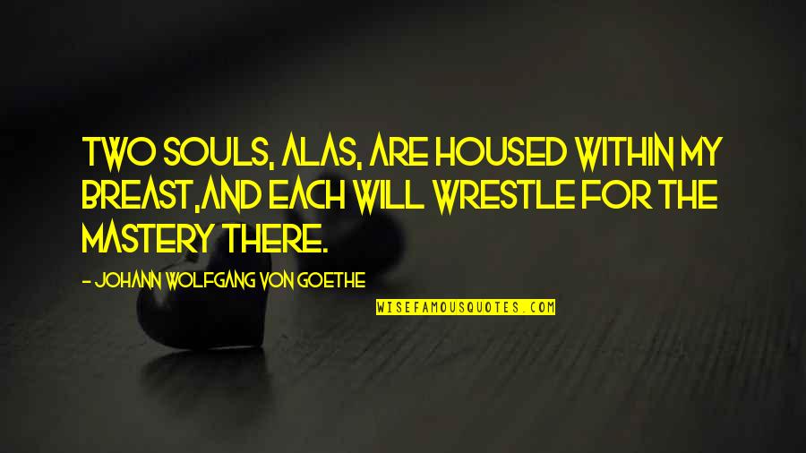Housed Quotes By Johann Wolfgang Von Goethe: Two souls, alas, are housed within my breast,And