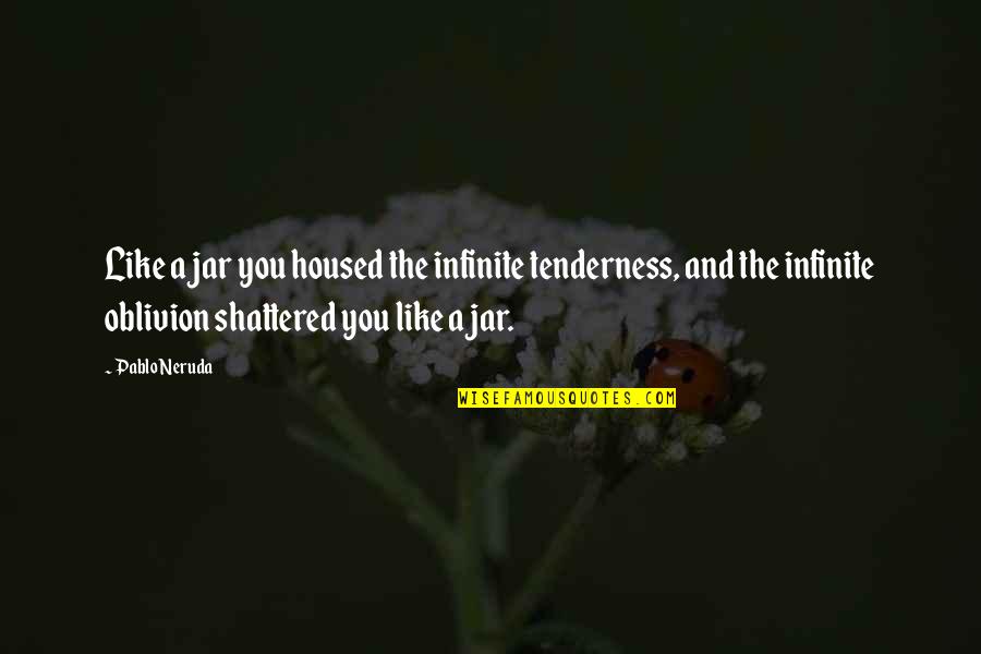 Housed Quotes By Pablo Neruda: Like a jar you housed the infinite tenderness,