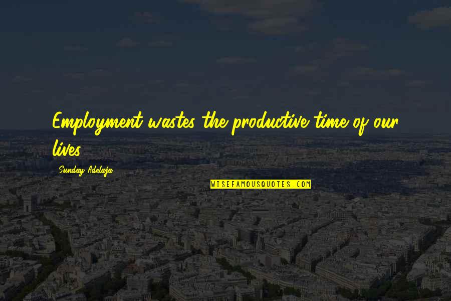 Housedress Quilt Quotes By Sunday Adelaja: Employment wastes the productive time of our lives