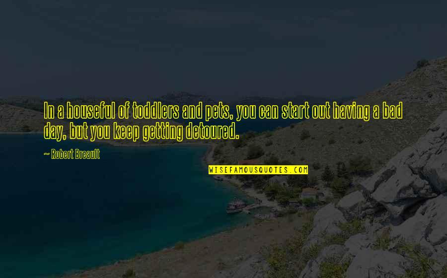 Houseful Quotes By Robert Breault: In a houseful of toddlers and pets, you Houseful Quotes By Robert Breault: In a houseful of toddlers and pets, you