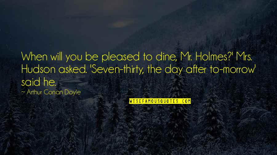 Housefuls Quotes By Arthur Conan Doyle: When will you be pleased to dine, Mr.