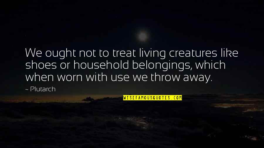 Household Quotes By Plutarch: We ought not to treat living creatures like
